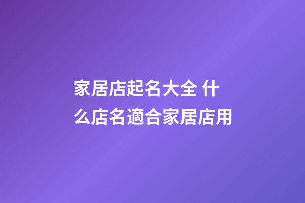 家居店起名大全 什么店名適合家居店用